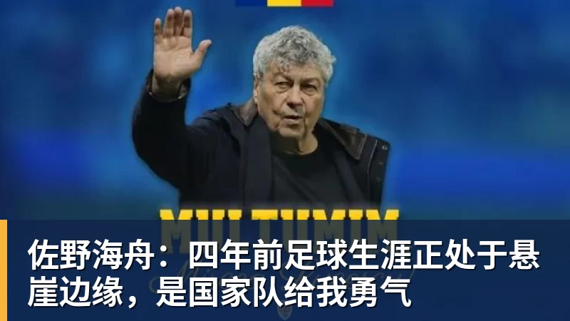 佐野海舟：四年前足球生涯正处于悬崖边缘，是国家队给我勇气