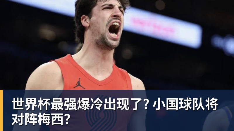 九游体育世界杯最强爆冷出现了? 小国球队将对阵梅西？