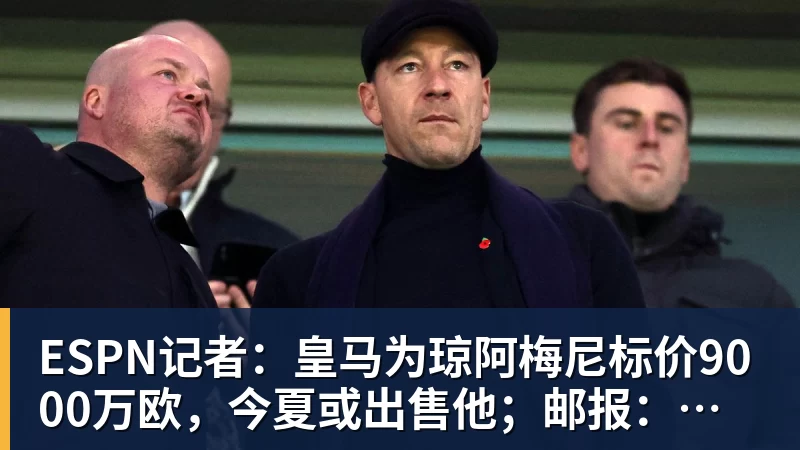 九游体育ESPN记者：皇马为琼阿梅尼标价9000万欧，今夏或出售他；邮报：曼联未来数月可能会和B费进行新合同谈判