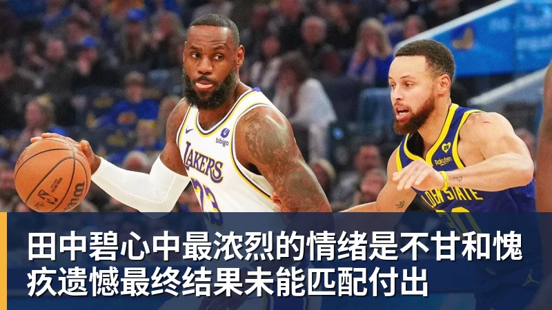 九游体育田中碧心中最浓烈的情绪是不甘和愧疚遗憾最终结果未能匹配付出