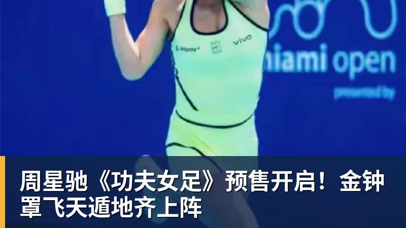 九游体育周星驰《功夫女足》预售开启！金钟罩飞天遁地齐上阵