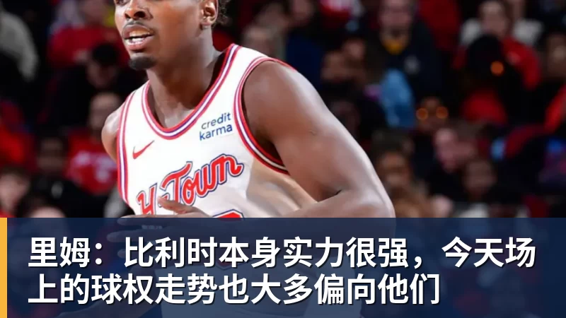 九游体育里姆：比利时本身实力很强，今天场上的球权走势也大多偏向他们