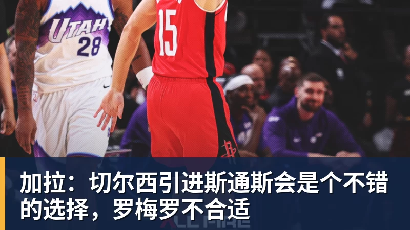 九游体育加拉：切尔西引进斯通斯会是个不错的选择，罗梅罗不合适