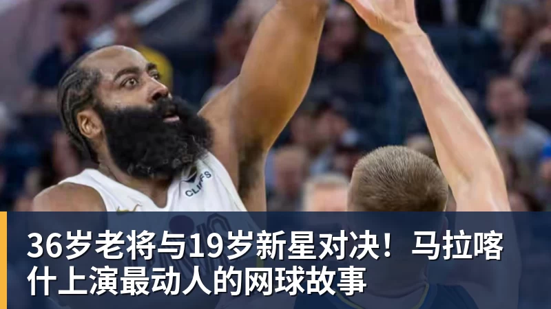 九游体育36岁老将与19岁新星对决！马拉喀什上演最动人的网球故事