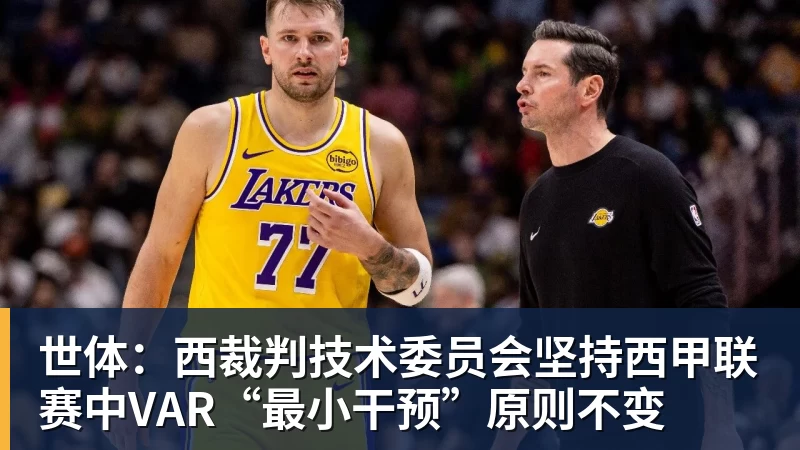 九游体育世体:西裁判技术委员会坚持西甲联赛中VAR“最小干预”原则不变