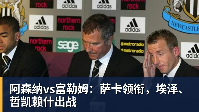 九游体育阿森纳vs富勒姆：萨卡领衔，埃泽、哲凯赖什出战