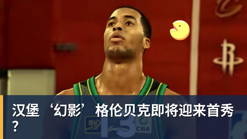 九游体育汉堡‘幻影’格伦贝克即将迎来首秀？