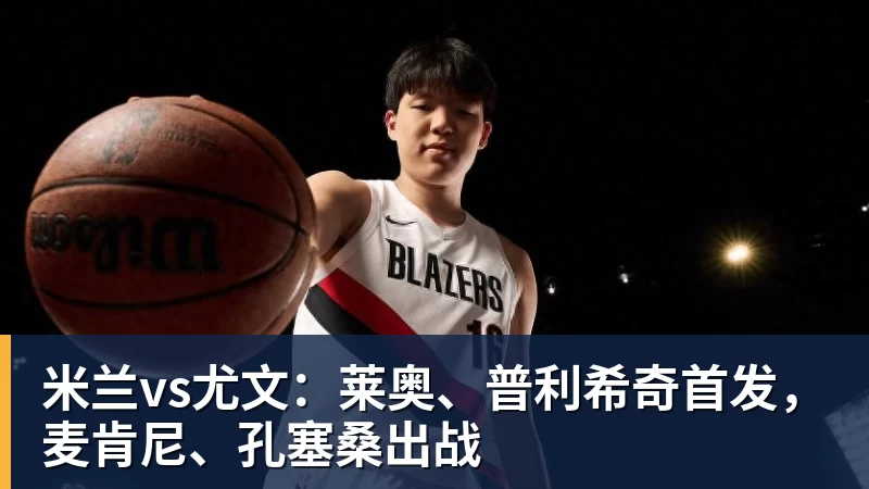 九游体育米兰vs尤文：莱奥、普利希奇首发，麦肯尼、孔塞桑出战