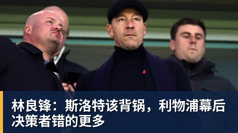 九游体育林良锋：斯洛特该背锅，利物浦幕后决策者错的更多