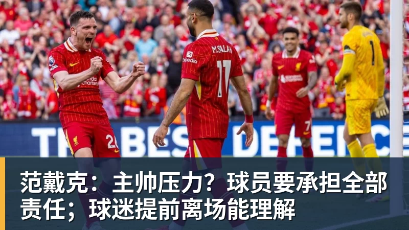 九游体育范戴克：主帅压力？球员要承担全部责任；球迷提前离场能理解