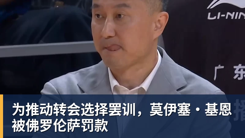 九游体育为推动转会选择罢训，莫伊塞·基恩被佛罗伦萨罚款