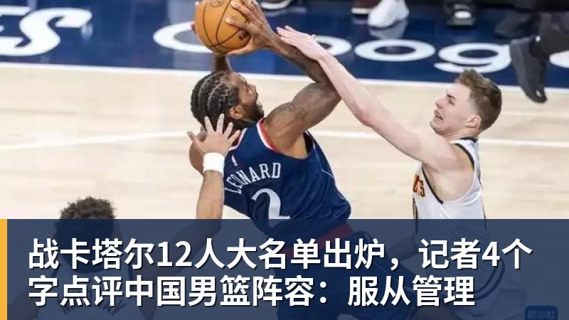 九游体育战卡塔尔12人大名单出炉，记者4个字点评中国男篮阵容：服从管理