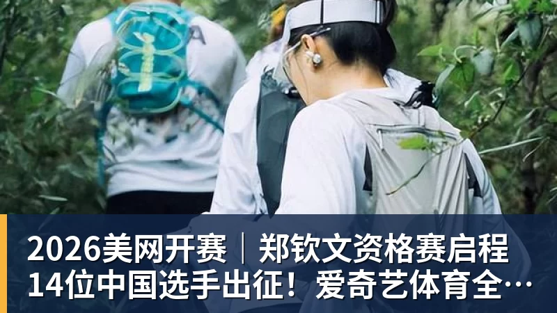 九游体育2026美网开赛｜郑钦文资格赛启程 14位中国选手出征！爱奇艺体育全程直播