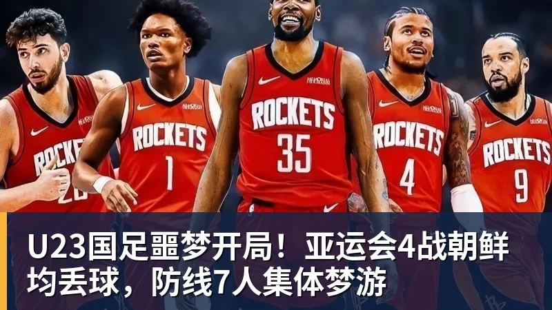 九游体育U23国足噩梦开局！亚运会4战朝鲜均丢球，防线7人集体梦游