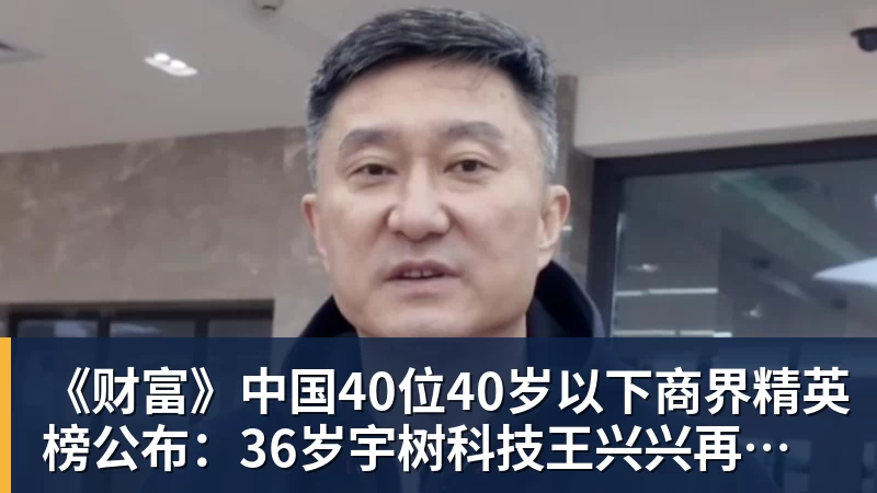 九游体育《财富》中国40位40岁以下商界精英榜公布：36岁宇树科技王兴兴再度上榜