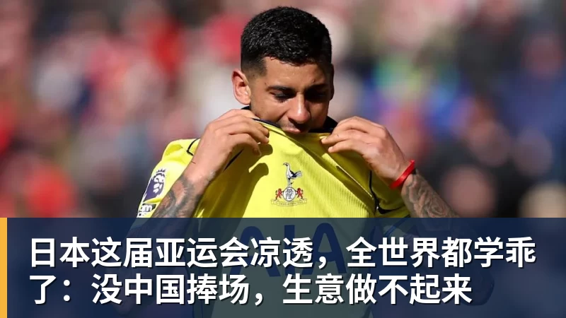 九游体育日本这届亚运会凉透，全世界都学乖了：没中国捧场，生意做不起来