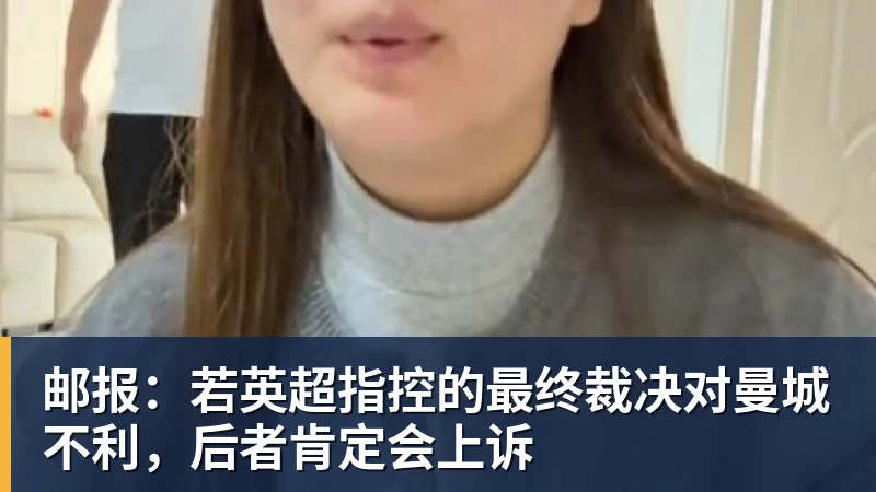 九游体育邮报：若英超指控的最终裁决对曼城不利，后者肯定会上诉