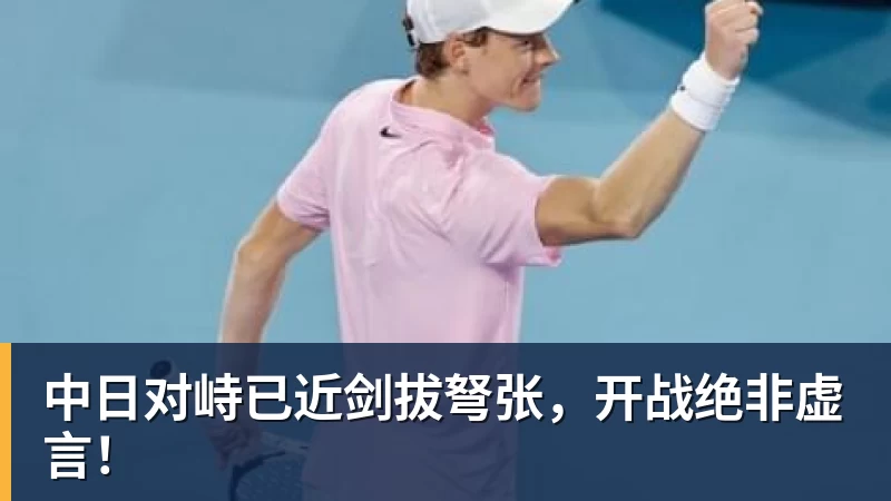 九游体育中日对峙已近剑拔弩张,开战绝非虚言!