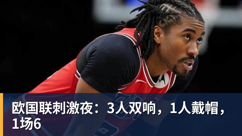 九游体育欧国联刺激夜：3人双响，1人戴帽，1场6