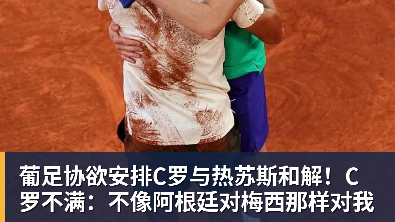 九游体育葡足协欲安排C罗与热苏斯和解！C罗不满：不像阿根廷对梅西那样对我