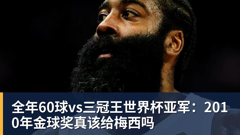 九游体育全年60球vs三冠王世界杯亚军:2010年金球奖真该给梅西吗