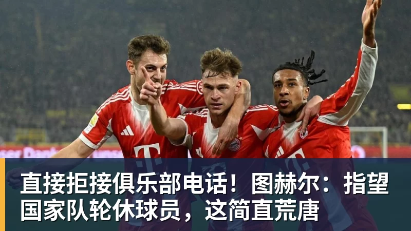 九游体育直接拒接俱乐部电话!图赫尔:指望国家队轮休球员,这简直荒唐