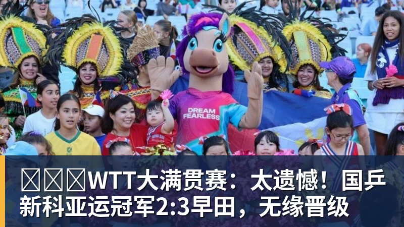 九游体育​​​WTT大满贯赛：太遗憾！国乒新科亚运冠军2:3早田，无缘晋级