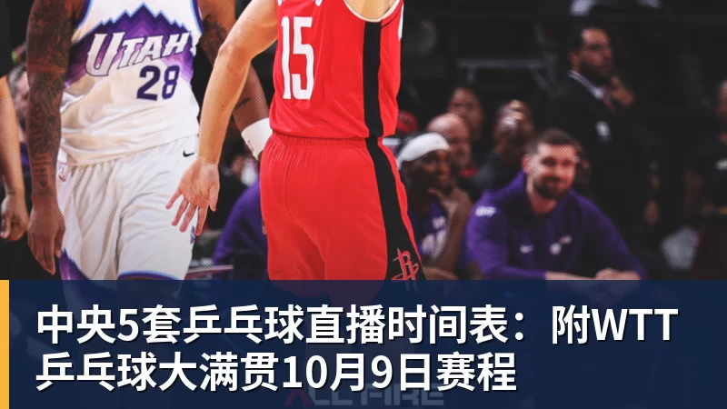九游体育中央5套乒乓球直播时间表:附WTT乒乓球大满贯10月9日赛程