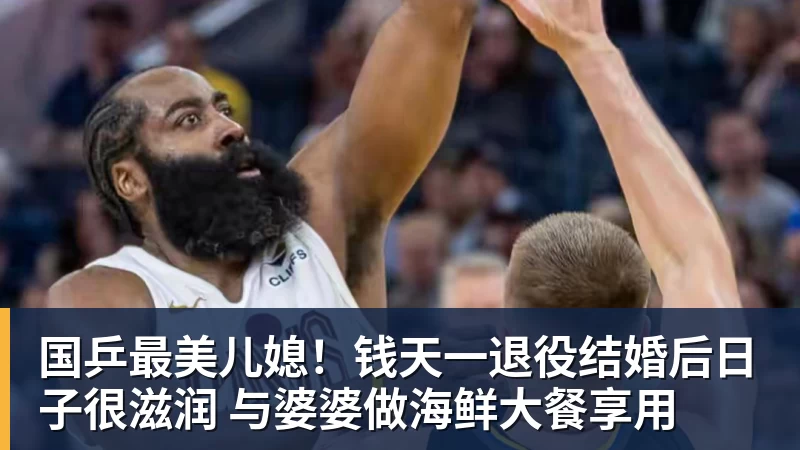 九游体育国乒最美儿媳！钱天一退役结婚后日子很滋润 与婆婆做海鲜大餐享用