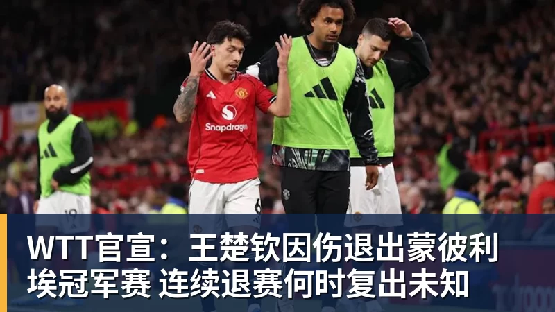 九游体育WTT官宣：王楚钦因伤退出蒙彼利埃冠军赛 连续退赛何时复出未知