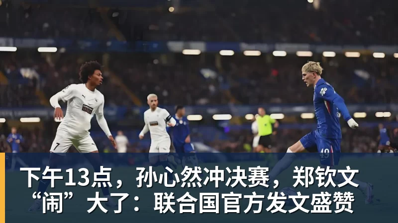 九游体育下午13点，孙心然冲决赛，郑钦文“闹”大了：联合国官方发文盛赞