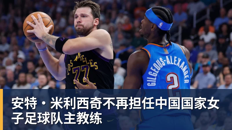 九游体育安特·米利西奇不再担任中国国家女子足球队主教练