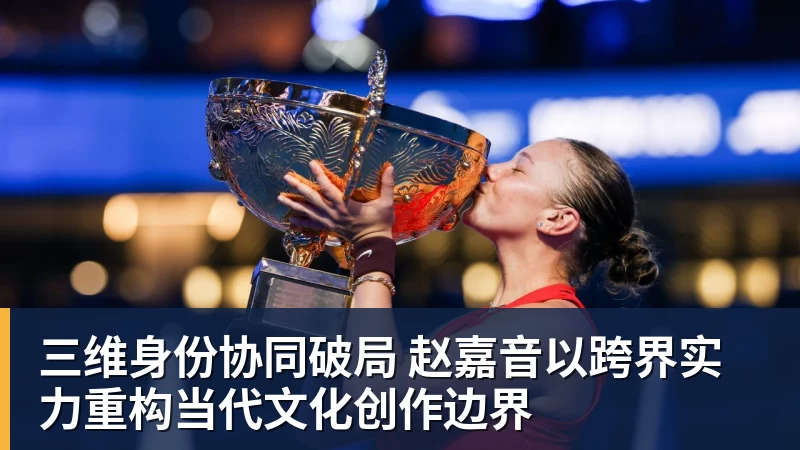 九游体育三维身份协同破局 赵嘉音以跨界实力重构当代文化创作边界