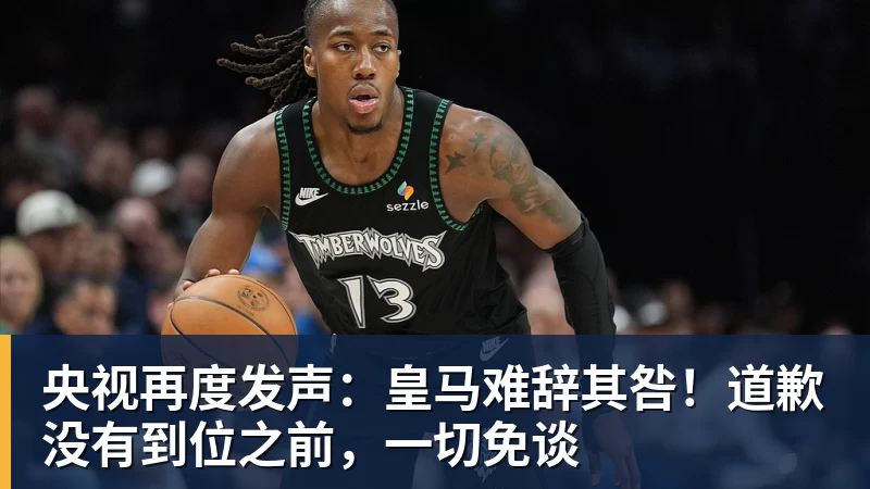 九游体育央视再度发声:皇马难辞其咎!道歉没有到位之前,一切免谈